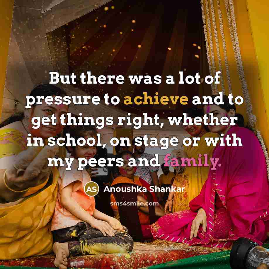 “But there was a lot of pressure to achieve and…” quote by Anoushka Shankar