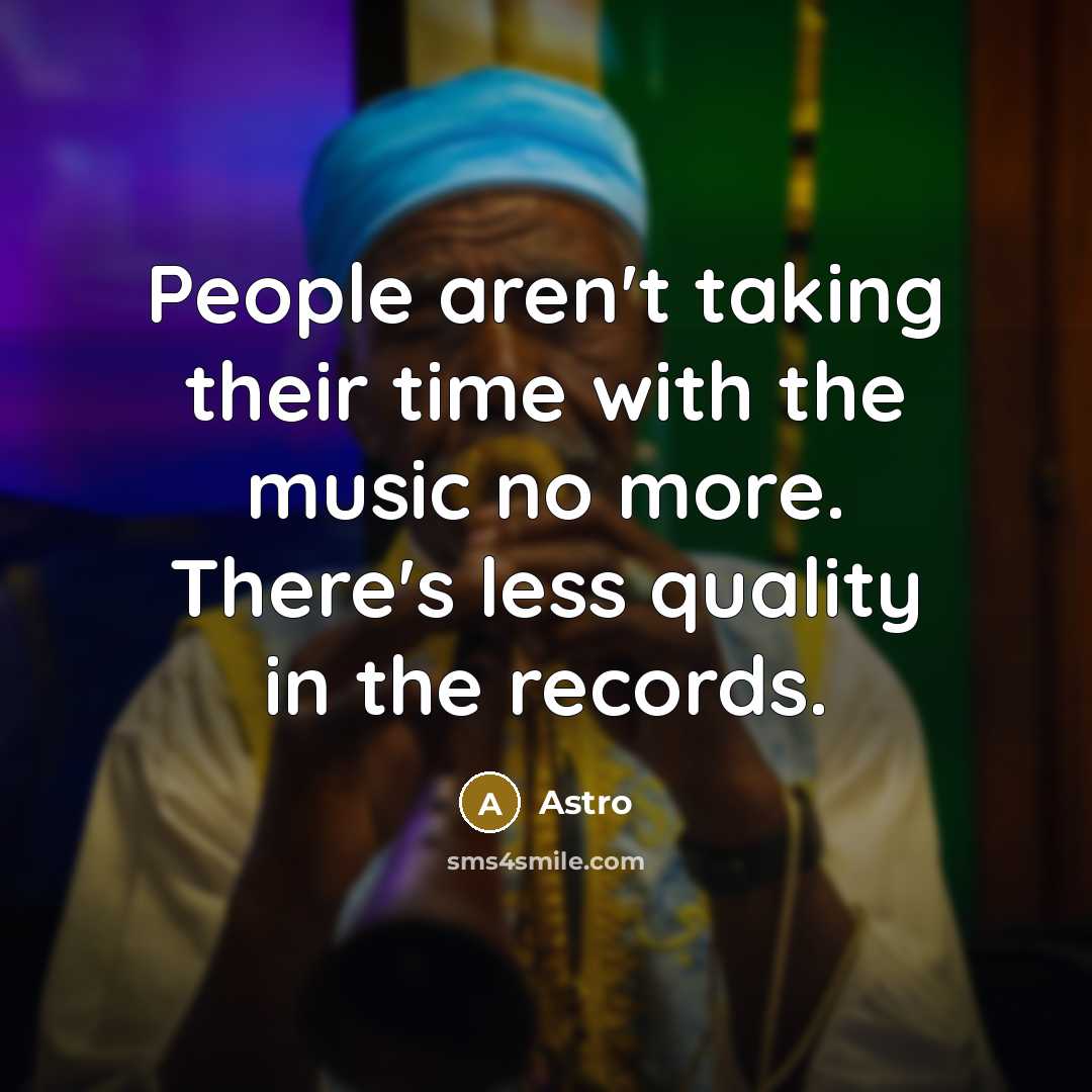 “People aren't taking their time with the music no more.…” quote by Astro