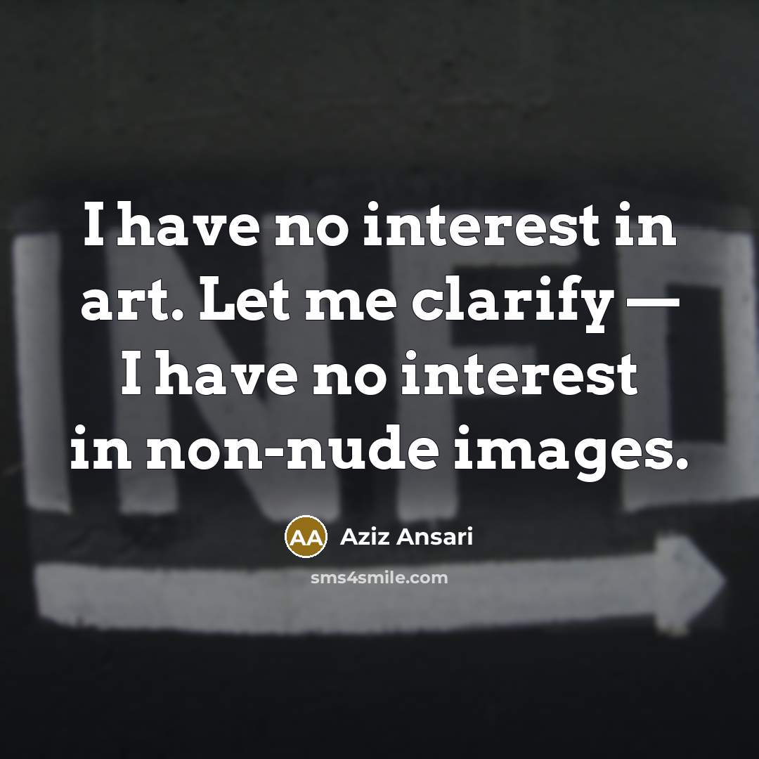 “I have no interest in art. Let me clarify —…” quote by Aziz Ansari