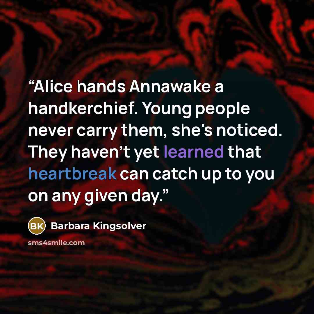 “Alice hands Annawake a handkerchief. Young people never carry them, she's noticed. They haven't yet learned that heartbreak can catch up to you on any given day.” quote by Barbara Kingsolver