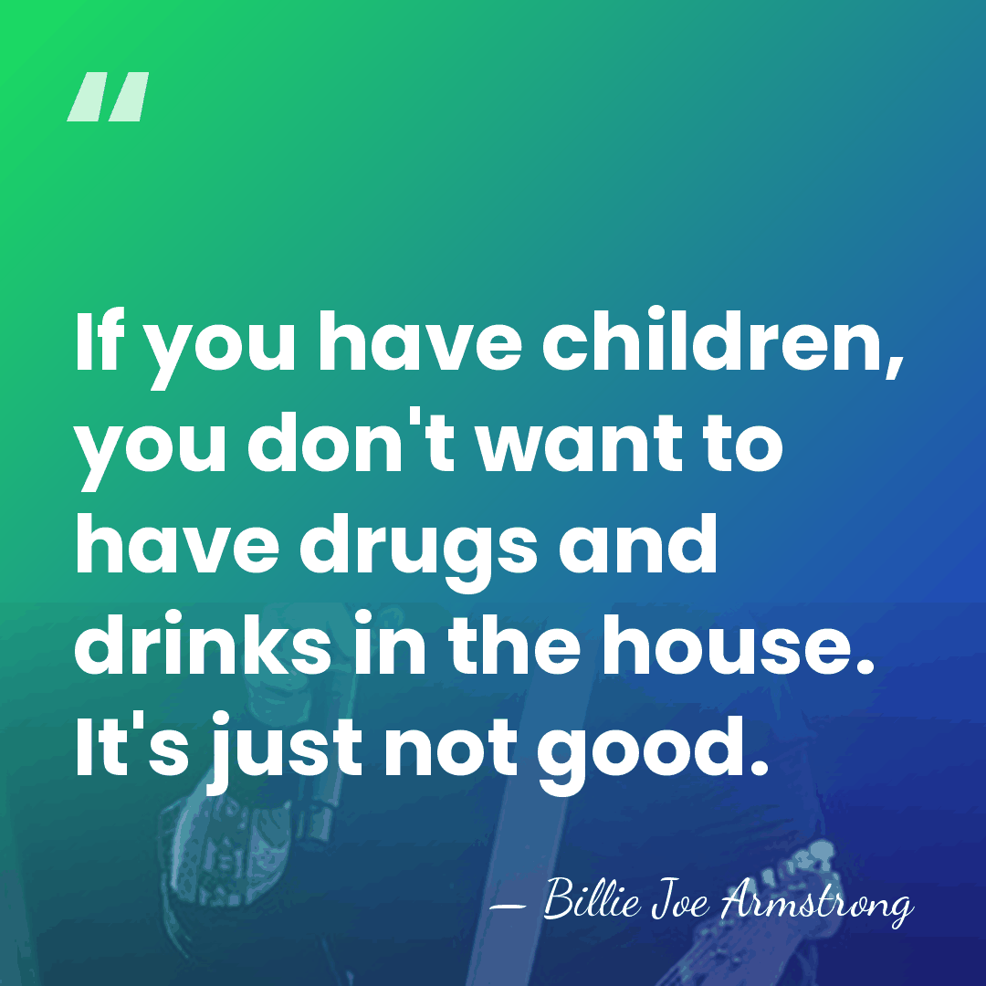 If you have children, you don't want to have drugs and drinks&hellip; - Billie Joe Armstrong