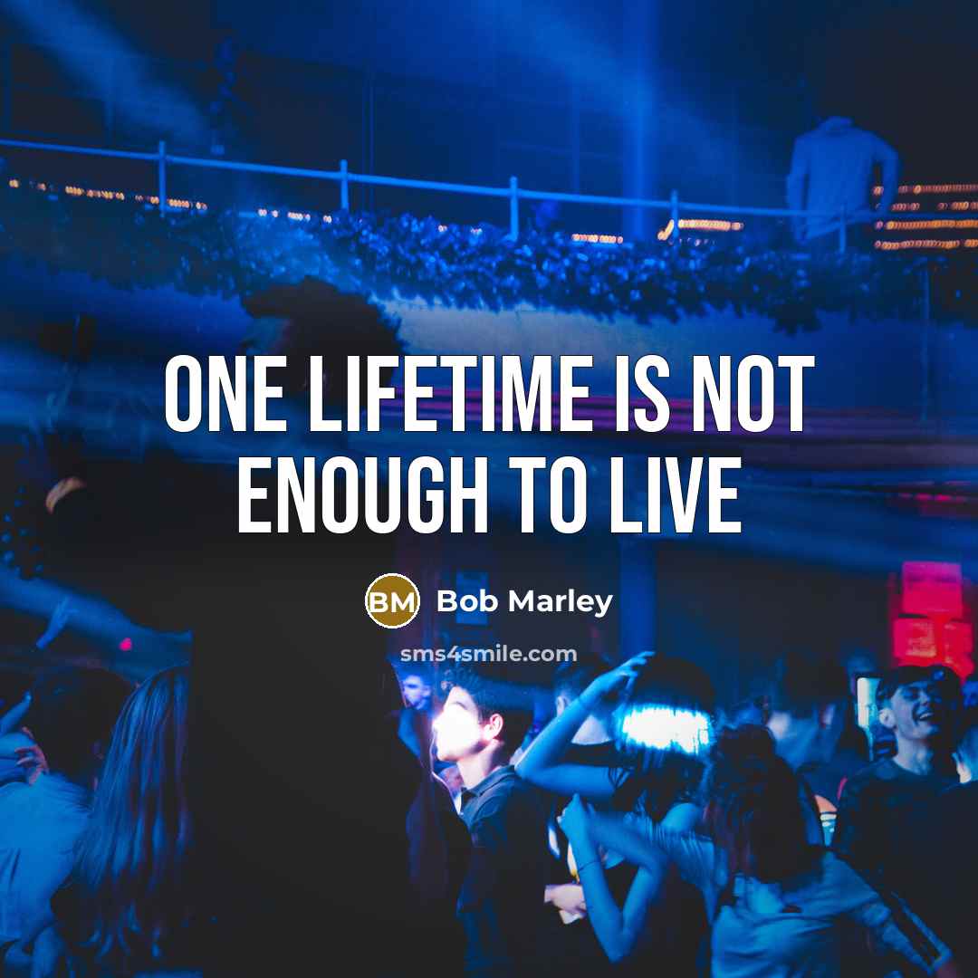 “One lifetime is not enough to live…” quote by Bob Marley