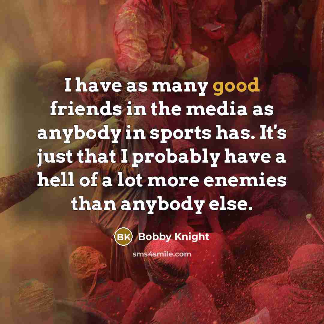 “I have as many good friends in the media as…” quote by Bobby Knight