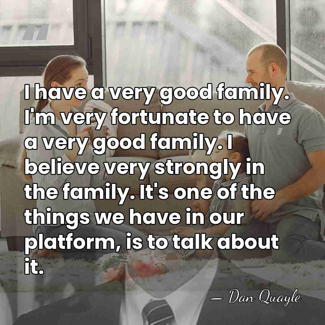 I have a very good family. I'm very fortunate to have a&hellip; - Dan Quayle