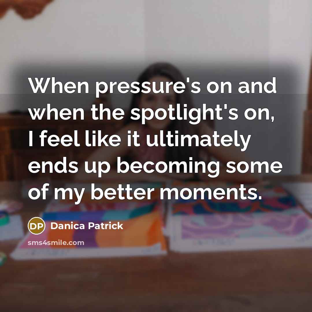 “When pressure's on and when the spotlight's on, I feel…” quote by Danica Patrick