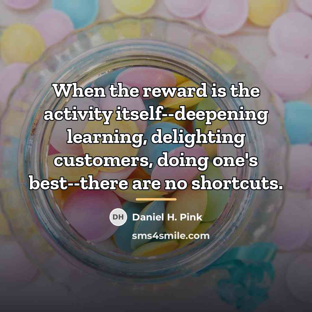 “When the reward is the activity itself--deepening learning, delighting customers,…” quote by Daniel H. Pink