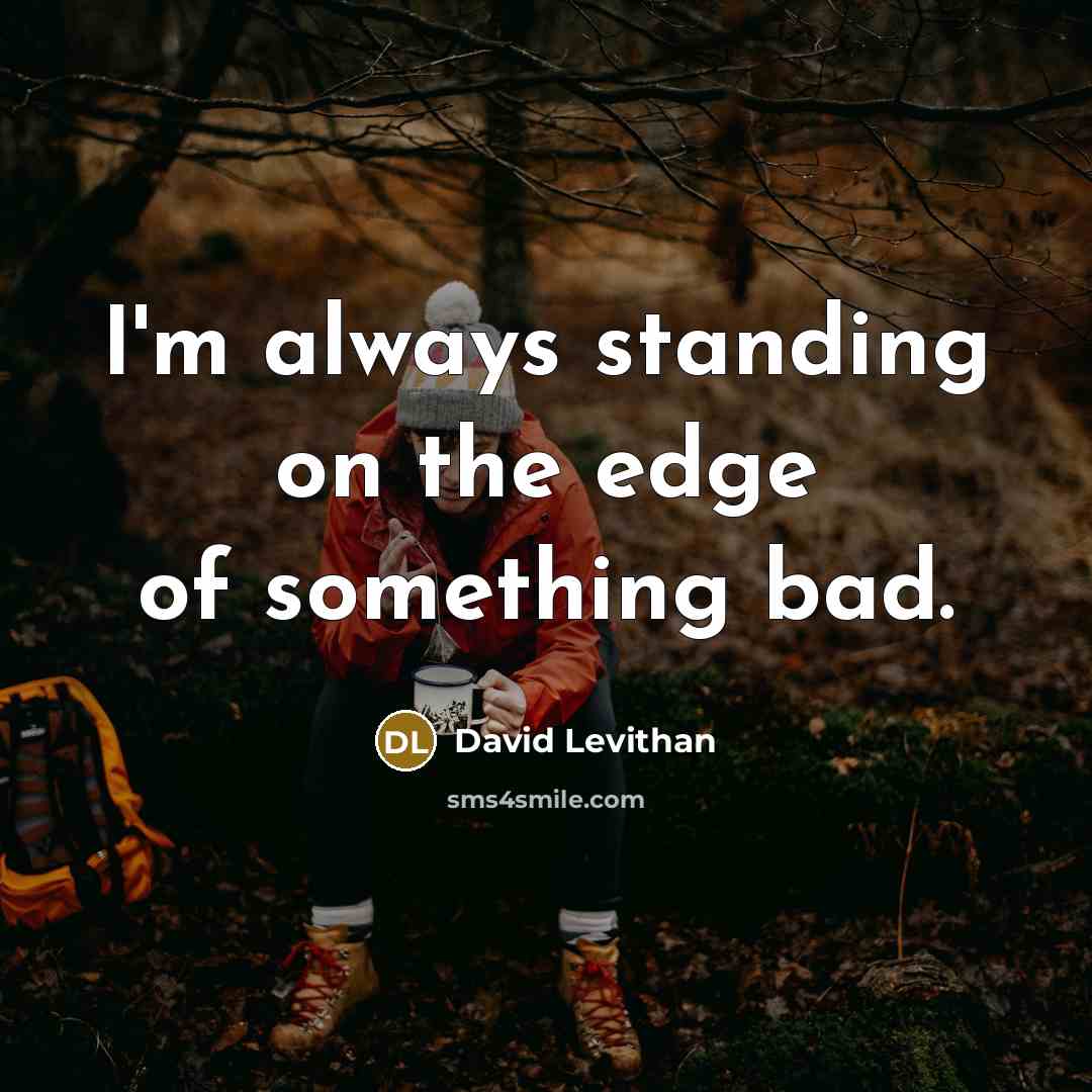 “I'm always standing on the edge of something bad.…” quote by David Levithan