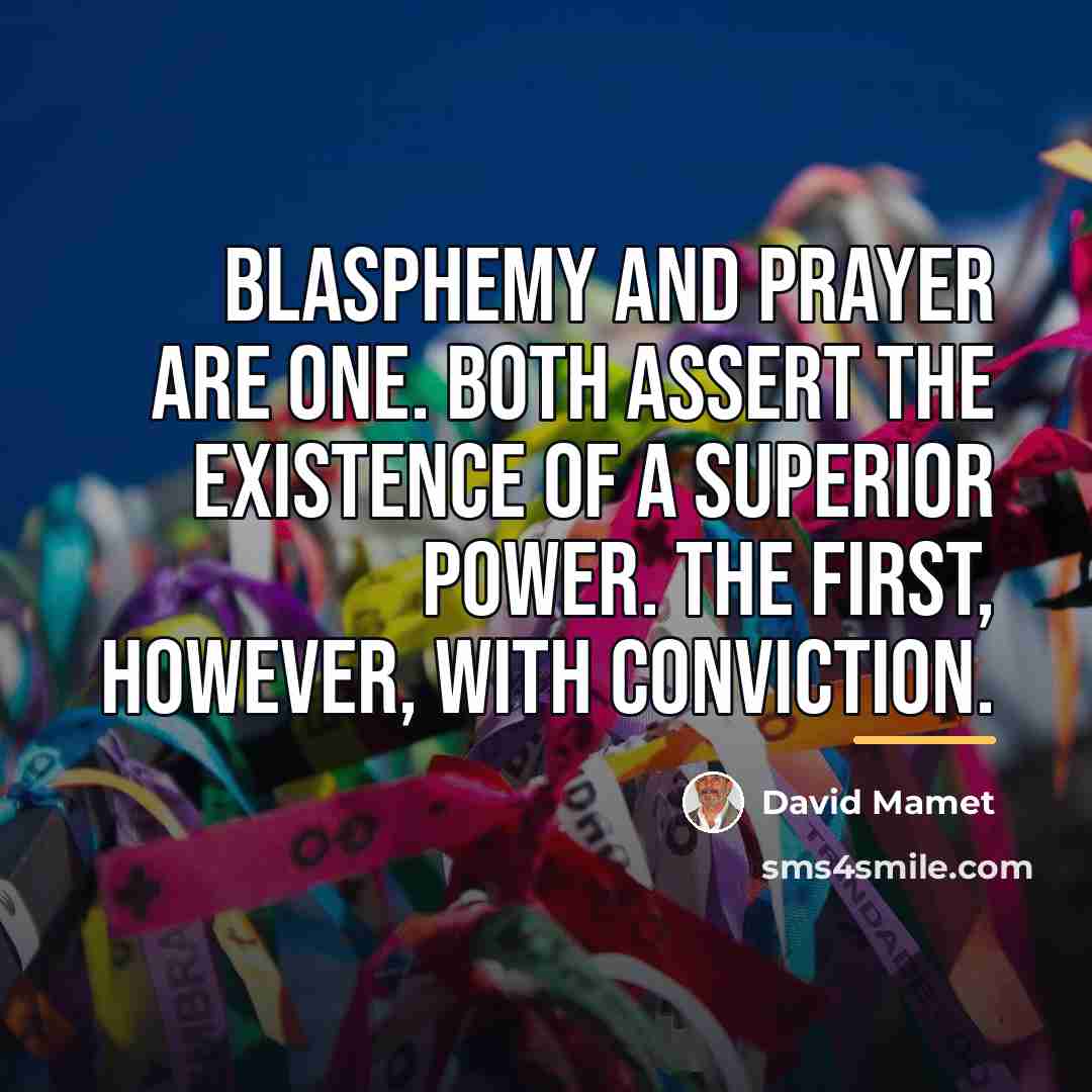 “Blasphemy and prayer are one. Both assert the existence of…” quote by David Mamet