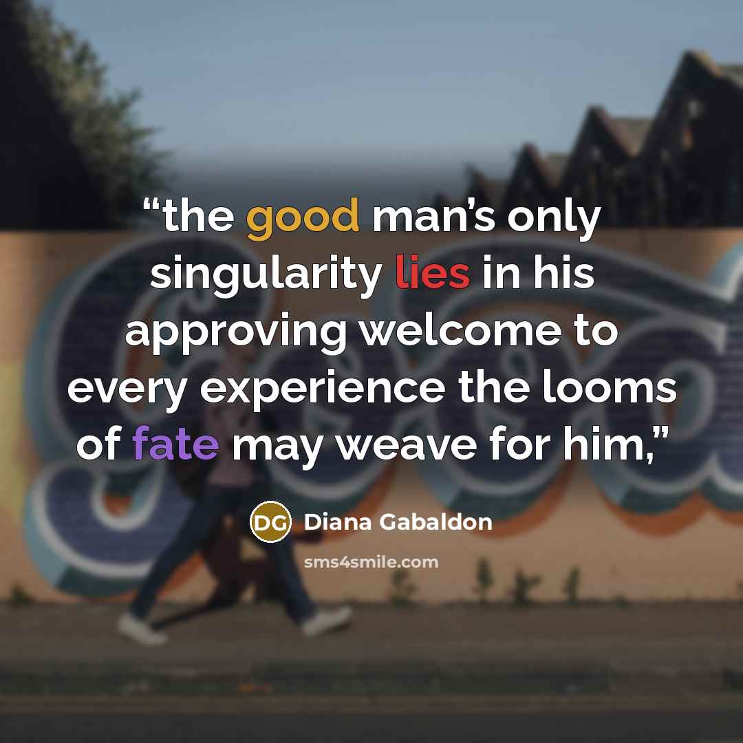 “the good man’s only singularity lies in his approving welcome to every experience the looms of fate may weave for him,” quote by Diana Gabaldon