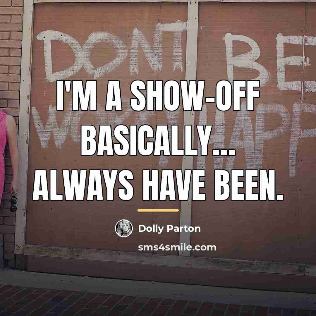 “I'm a show-off basically... always have been.…” quote by Dolly Parton