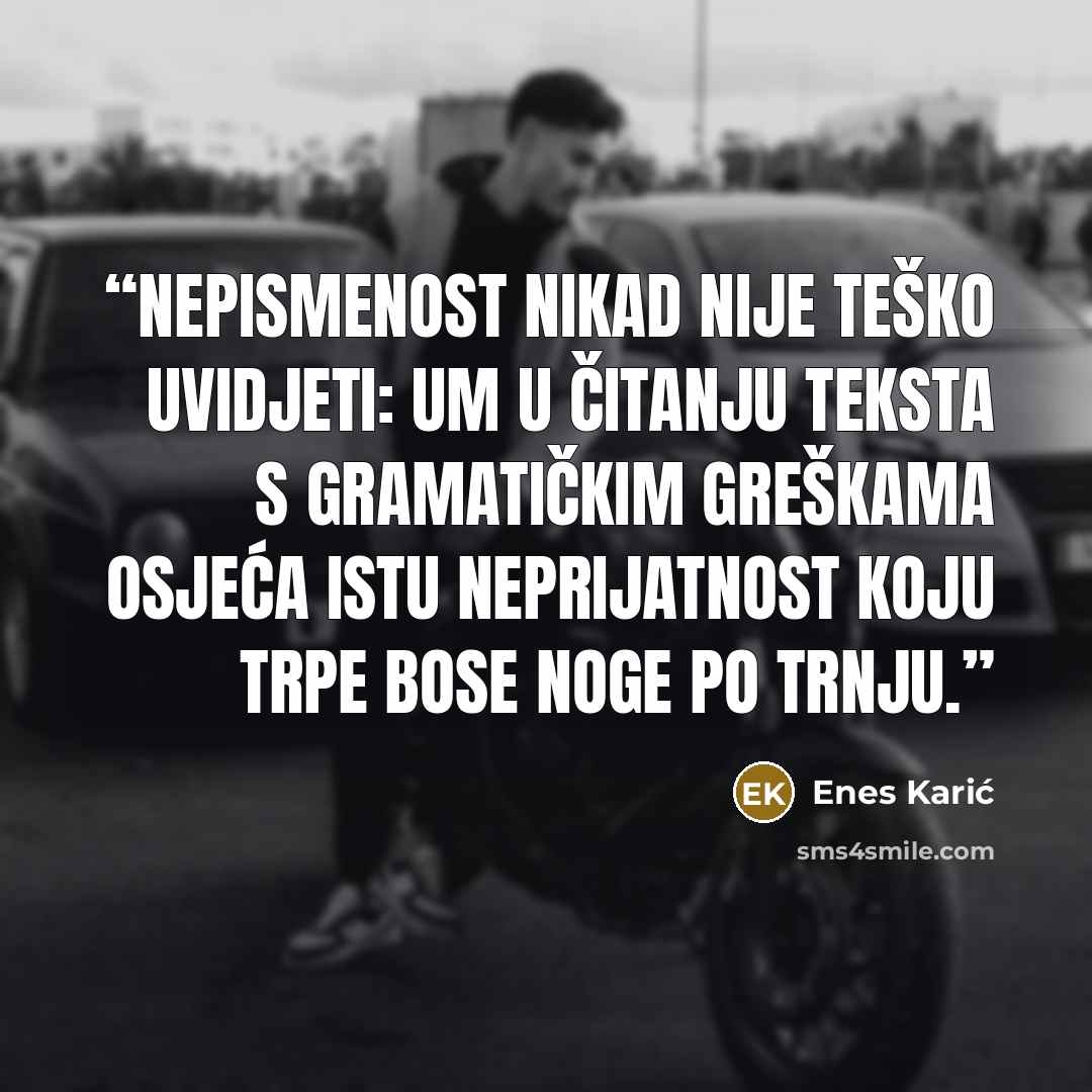 “Nepismenost nikad nije teško uvidjeti: um u čitanju teksta s gramatičkim greškama osjeća istu neprijatnost koju trpe bose noge po trnju.” quote by Enes Karić