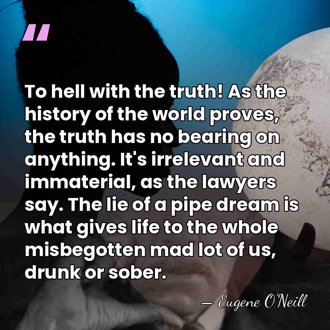 To hell with the truth! As the history of the world proves,&hellip; - Eugene O'Neill