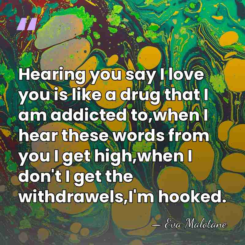 Hearing you say I love you is like a drug that I&hellip; - Eva Malotane
