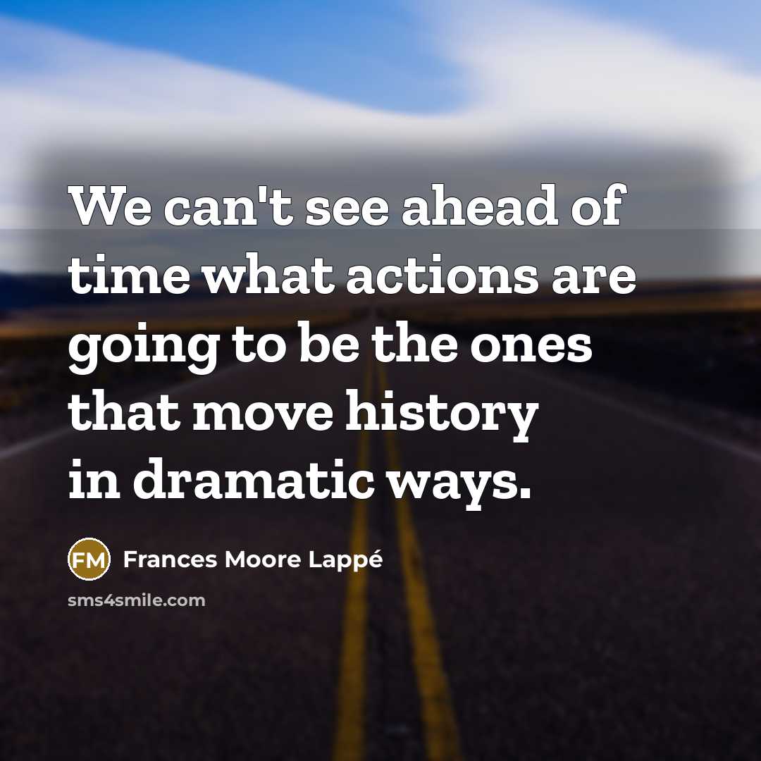 “We can't see ahead of time what actions are going…” quote by Frances Moore Lappé