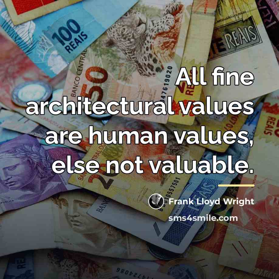 “All fine architectural values are human values, else not valuable.…” quote by Frank Lloyd Wright