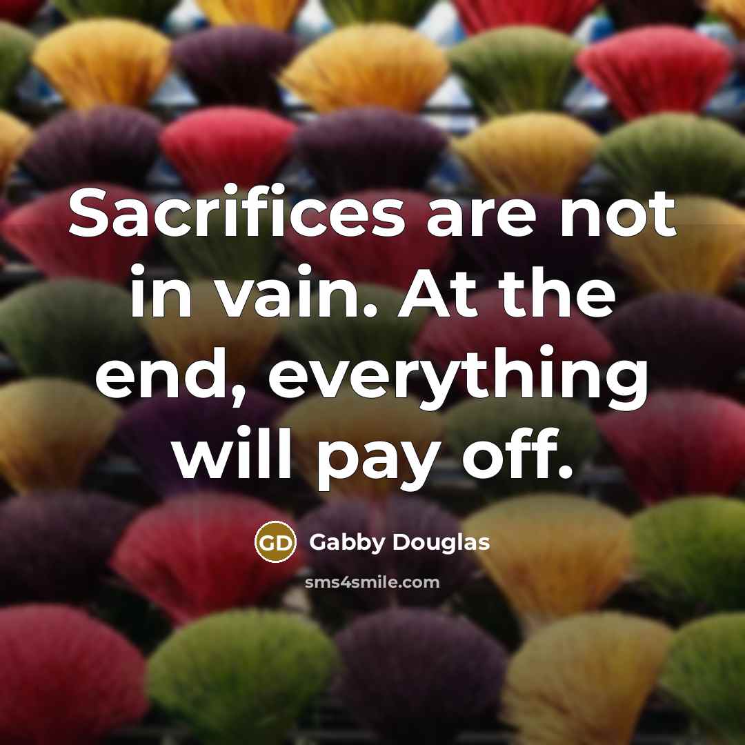 “Sacrifices are not in vain. At the end, everything will…” quote by Gabby Douglas