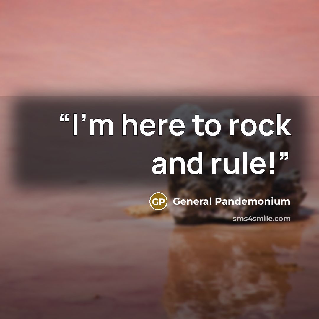 “I'm here to rock and rule!” quote by General Pandemonium