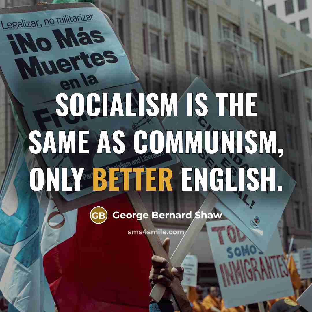 “Socialism is the same as Communism, only better English.” quote by George Bernard Shaw