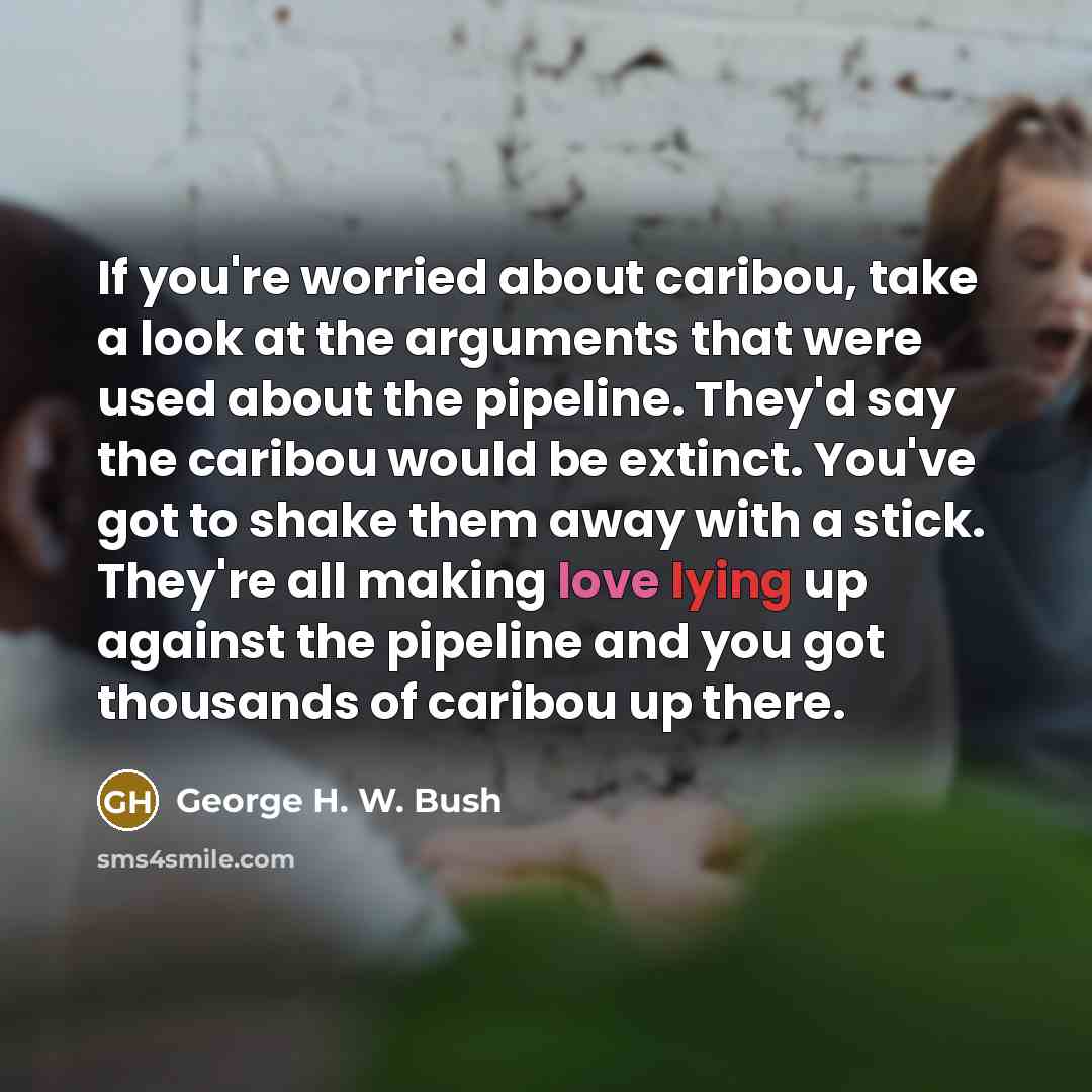 “If you're worried about caribou, take a look at the…” quote by George H. W. Bush
