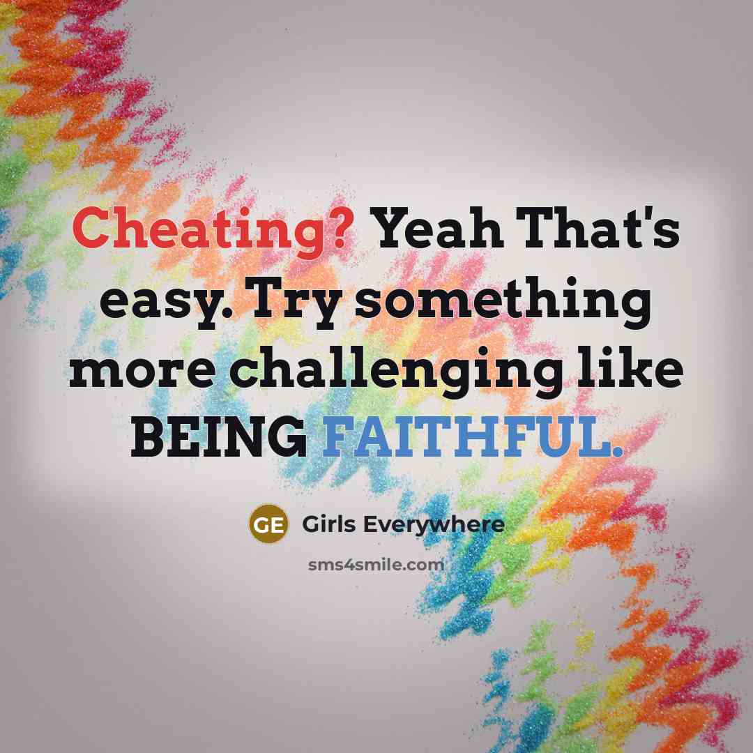 “Cheating? Yeah That's easy. Try something more challenging like BEING FAITHFUL.” quote by Girls Everywhere