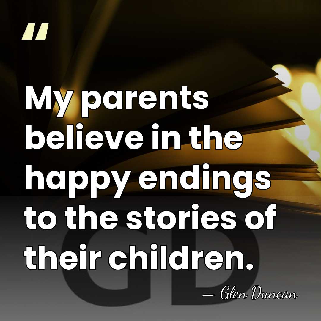 My parents believe in the happy endings to the stories of their&hellip; - Glen Duncan