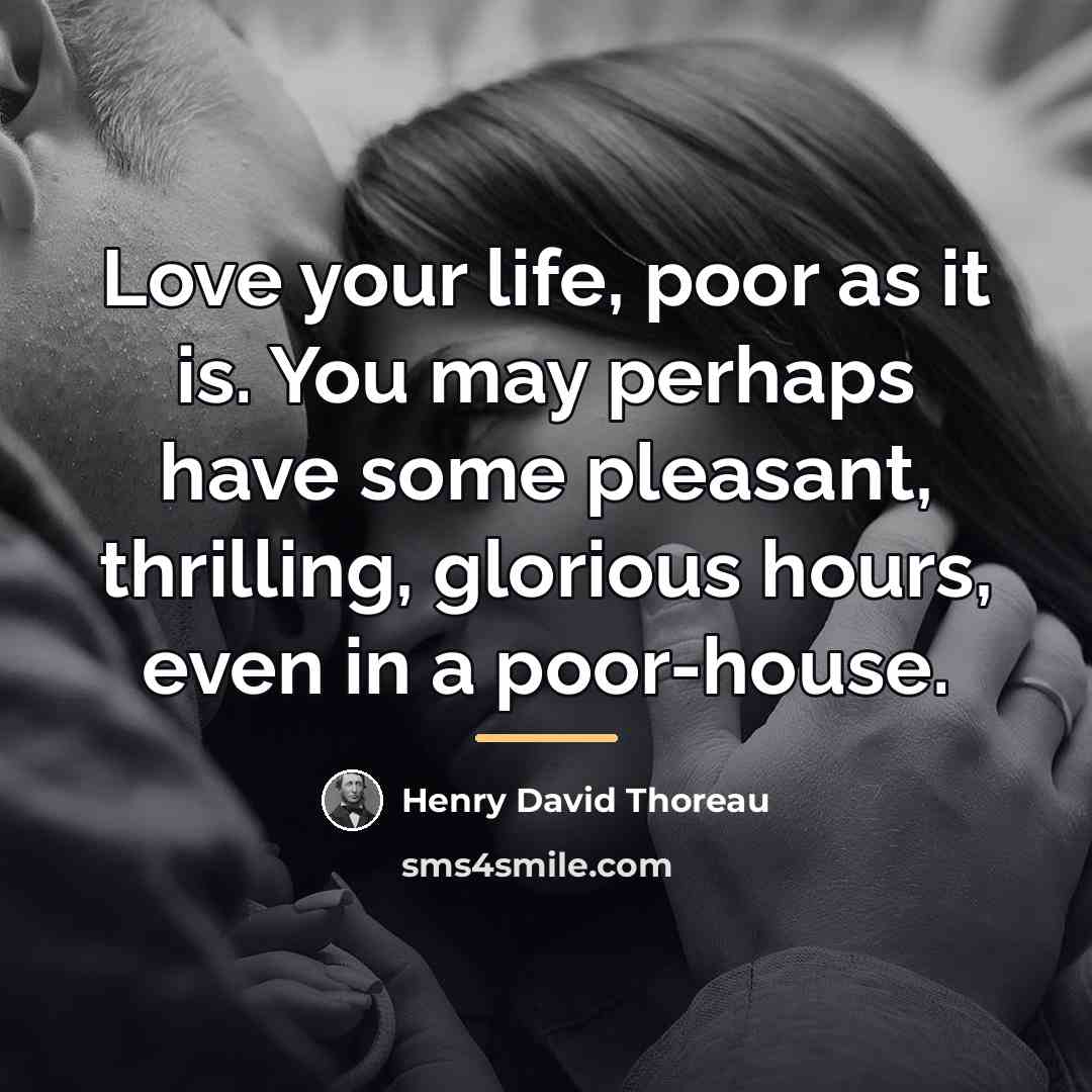 “Love your life, poor as it is. You may perhaps…” quote by Henry David Thoreau