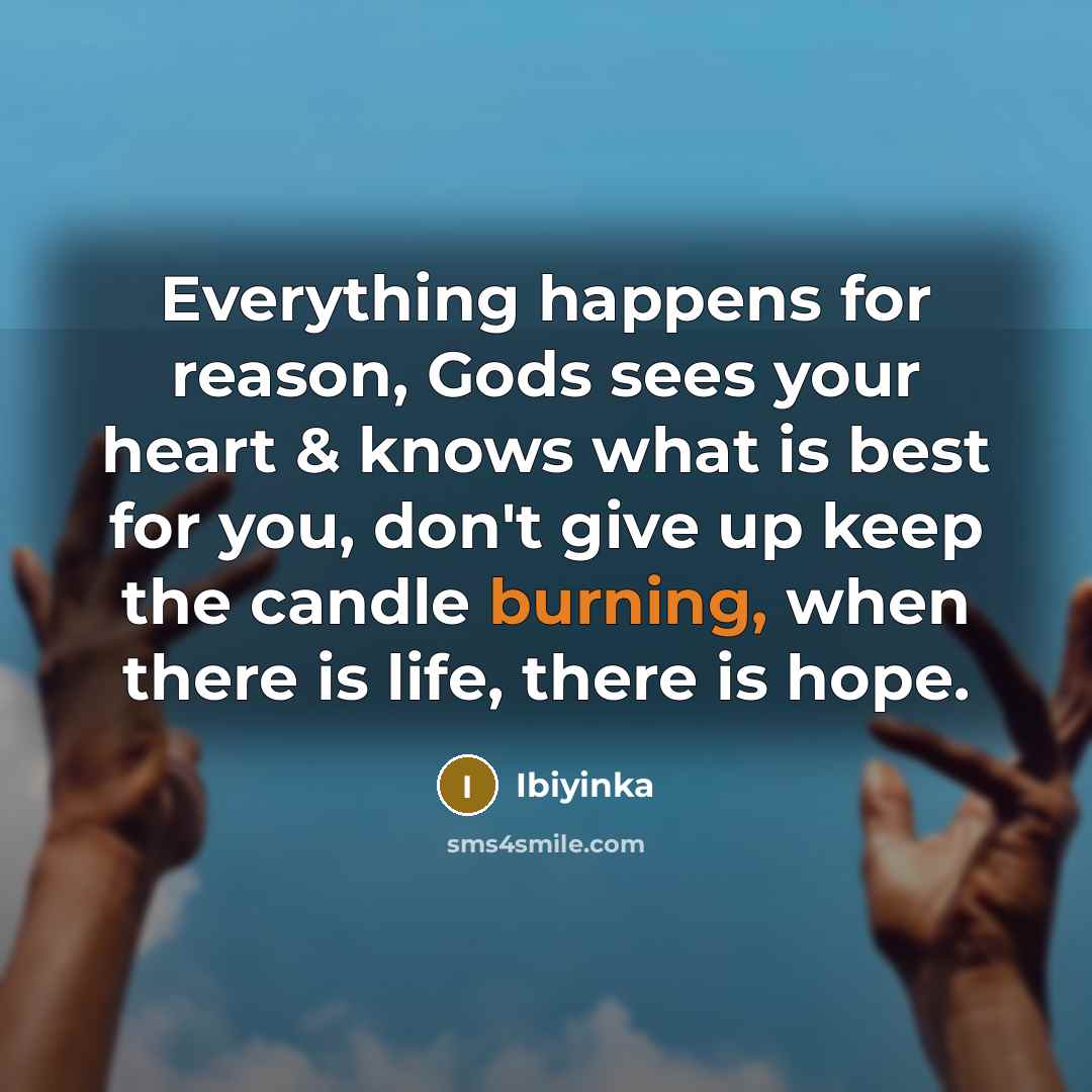 “Everything happens for reason, Gods sees your heart & knows what is best for you, don't give up keep the candle burning, when there is life, there is hope.” quote by Ibiyinka
