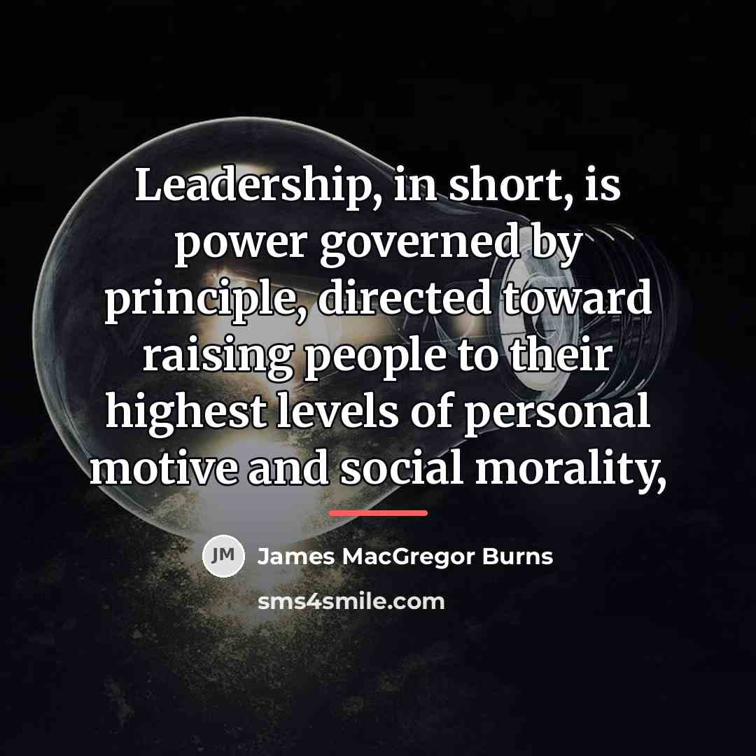 “Leadership, in short, is power governed by principle, directed toward…” quote by James MacGregor Burns