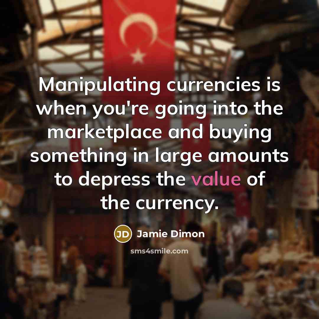 “Manipulating currencies is when you're going into the marketplace and…” quote by Jamie Dimon