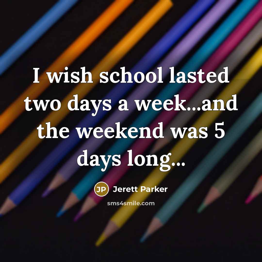 “I wish school lasted two days a week...and the weekend…” quote by Jerett Parker