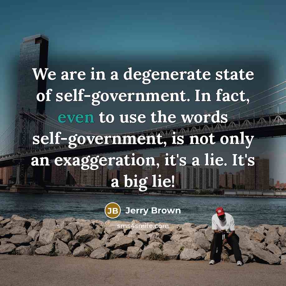 “We are in a degenerate state of self-government. In fact,…” quote by Jerry Brown
