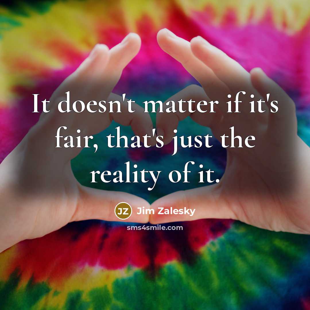 “It doesn't matter if it's fair, that's just the reality of it.” quote by Jim Zalesky