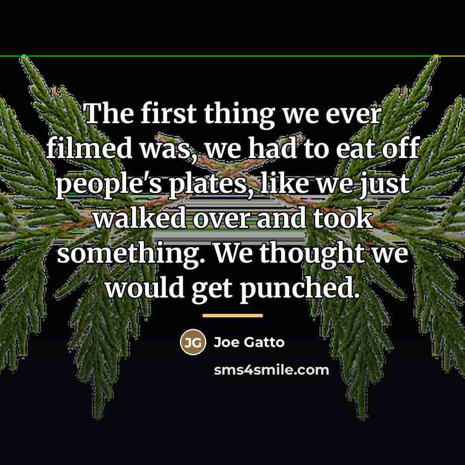 “The first thing we ever filmed was, we had to…” quote by Joe Gatto