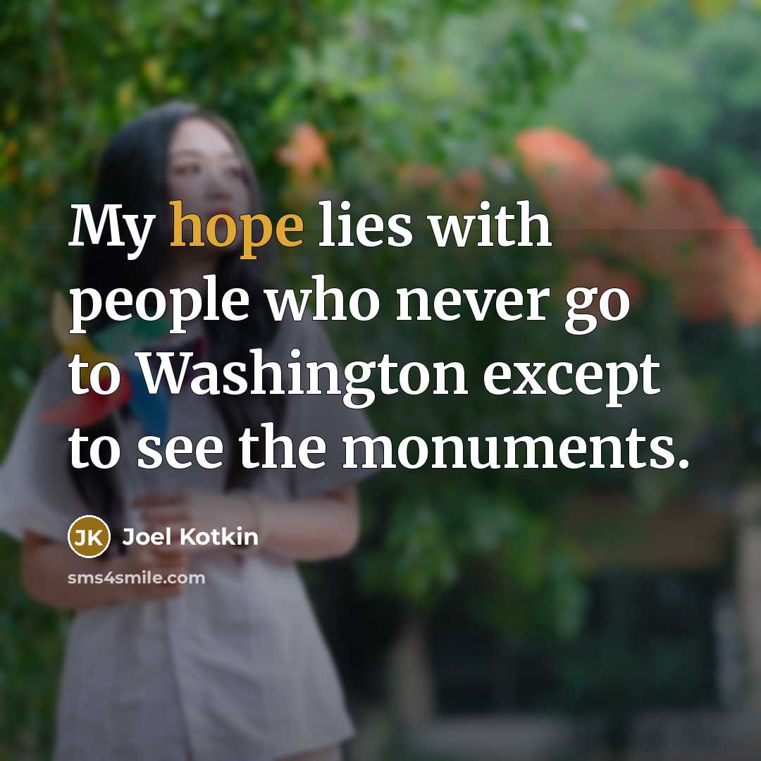 “My hope lies with people who never go to Washington except to see the monuments.” quote by Joel Kotkin