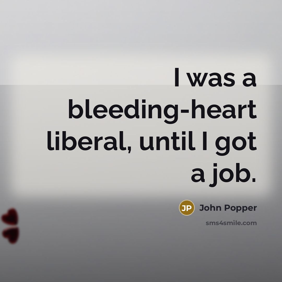 “I was a bleeding-heart liberal, until I got a job.…” quote by John Popper