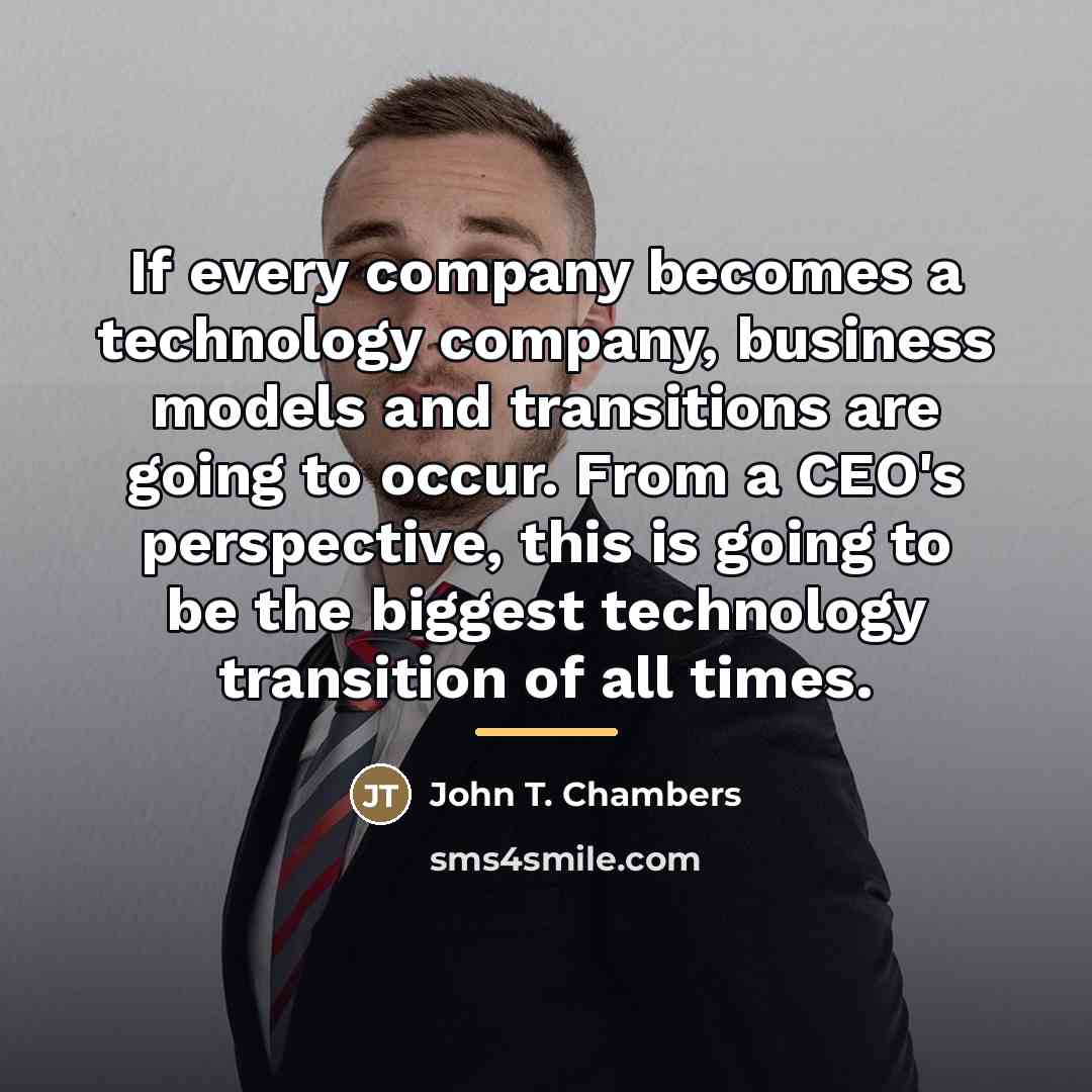 “If every company becomes a technology company, business models and…” quote by John T. Chambers
