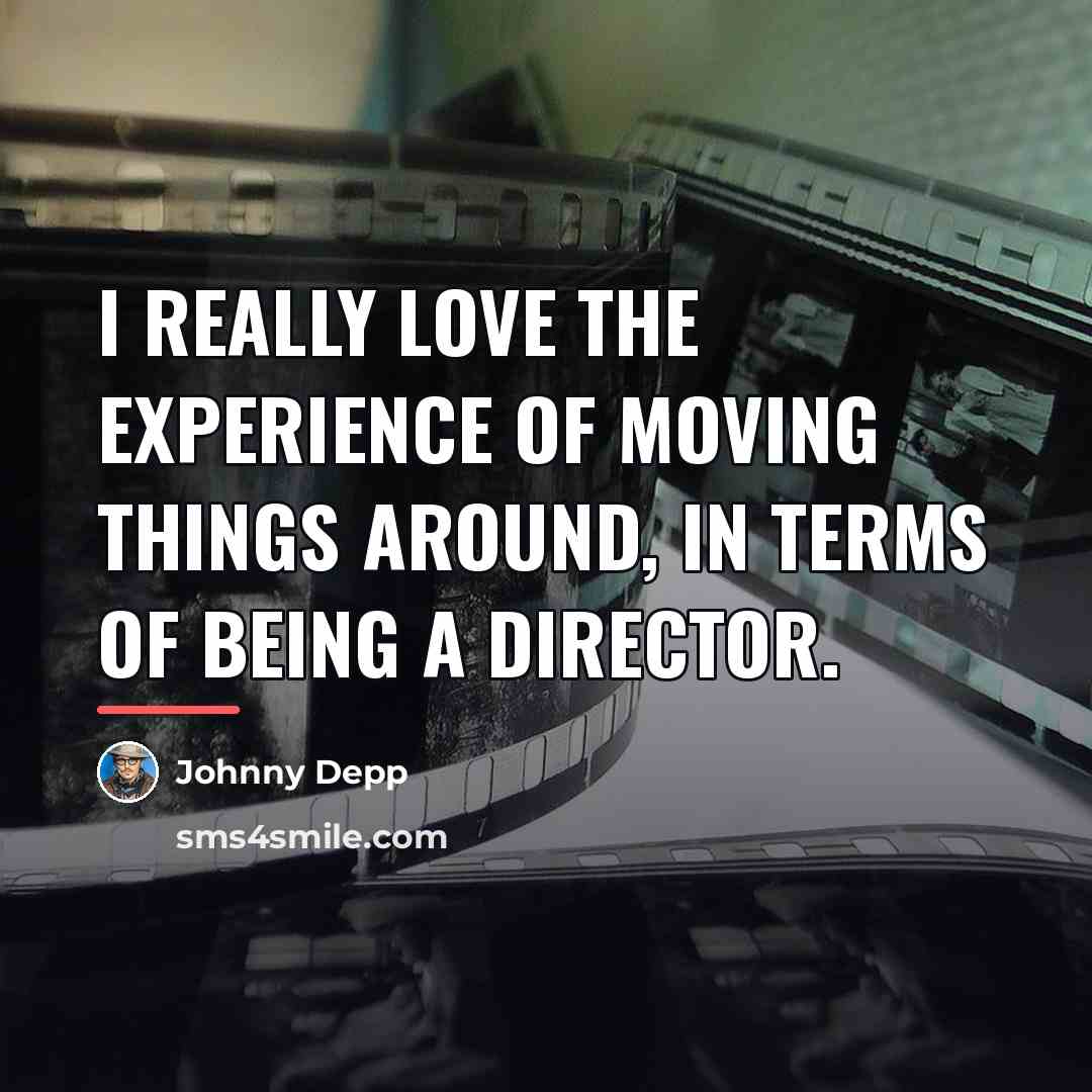 “I really love the experience of moving things around, in…” quote by Johnny Depp