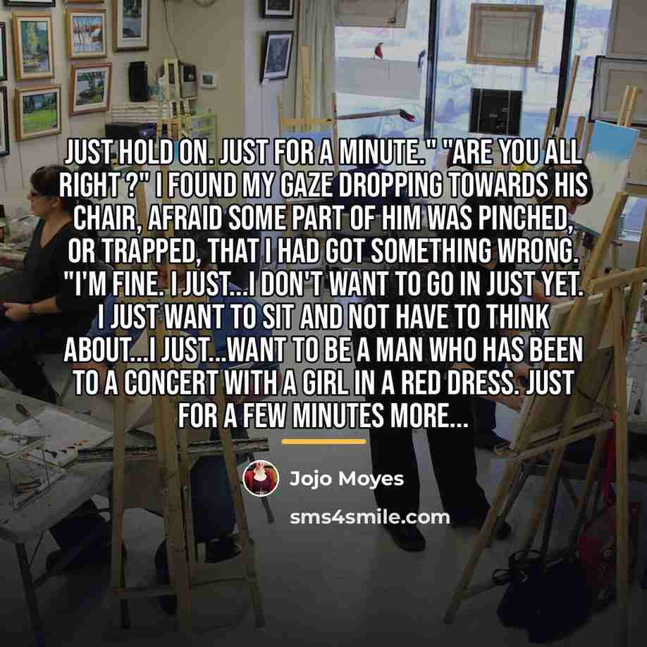 “Just hold on. Just for a minute." "Are you all…” quote by Jojo Moyes