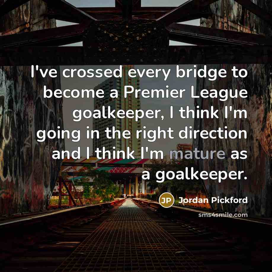 “I've crossed every bridge to become a Premier League goalkeeper,…” quote by Jordan Pickford