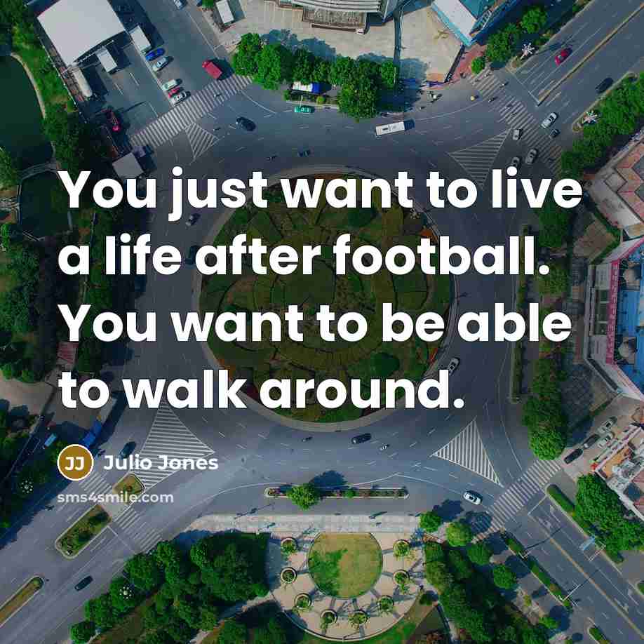 “You just want to live a life after football. You…” quote by Julio Jones