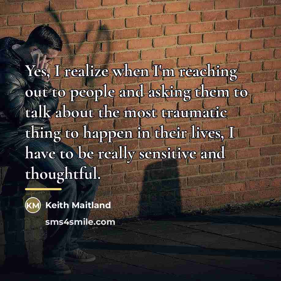 “Yes, I realize when I'm reaching out to people and…” quote by Keith Maitland