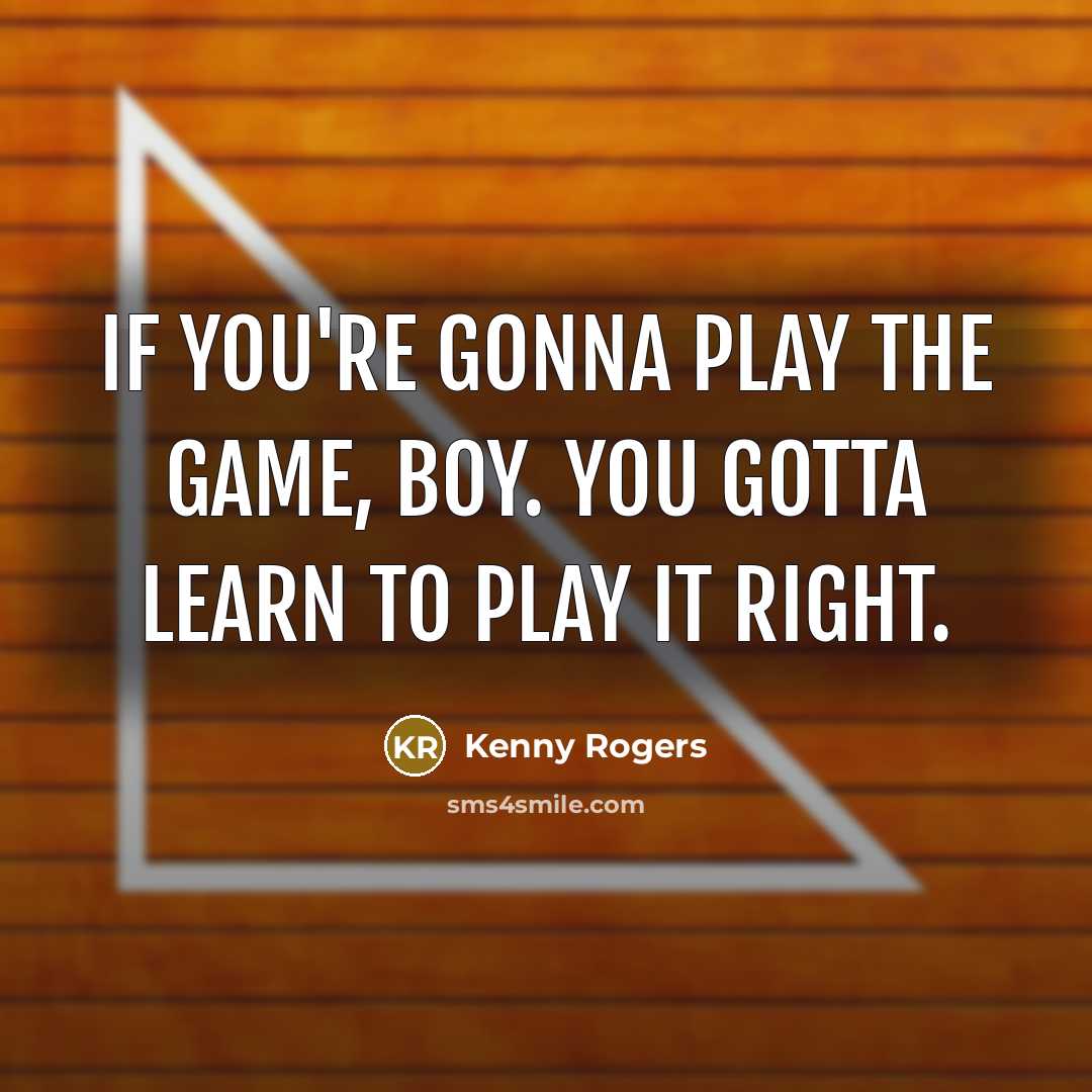 “If you're gonna play the game, boy. You gotta learn to play it right.” quote by Kenny Rogers