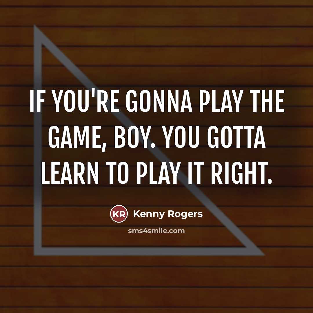 “If you're gonna play the game, boy. You gotta learn…” quote by Kenny Rogers