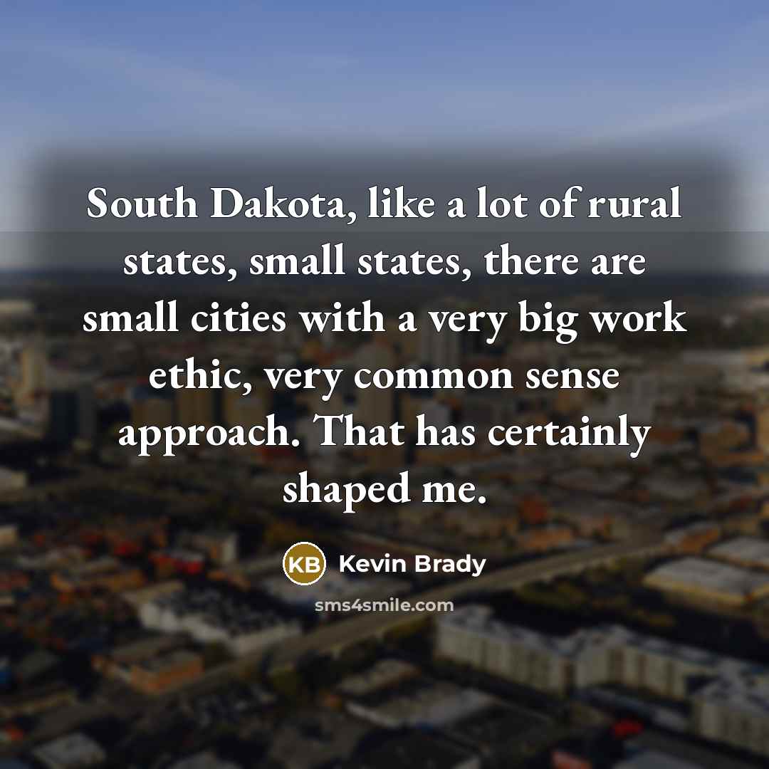 “South Dakota, like a lot of rural states, small states,…” quote by Kevin Brady