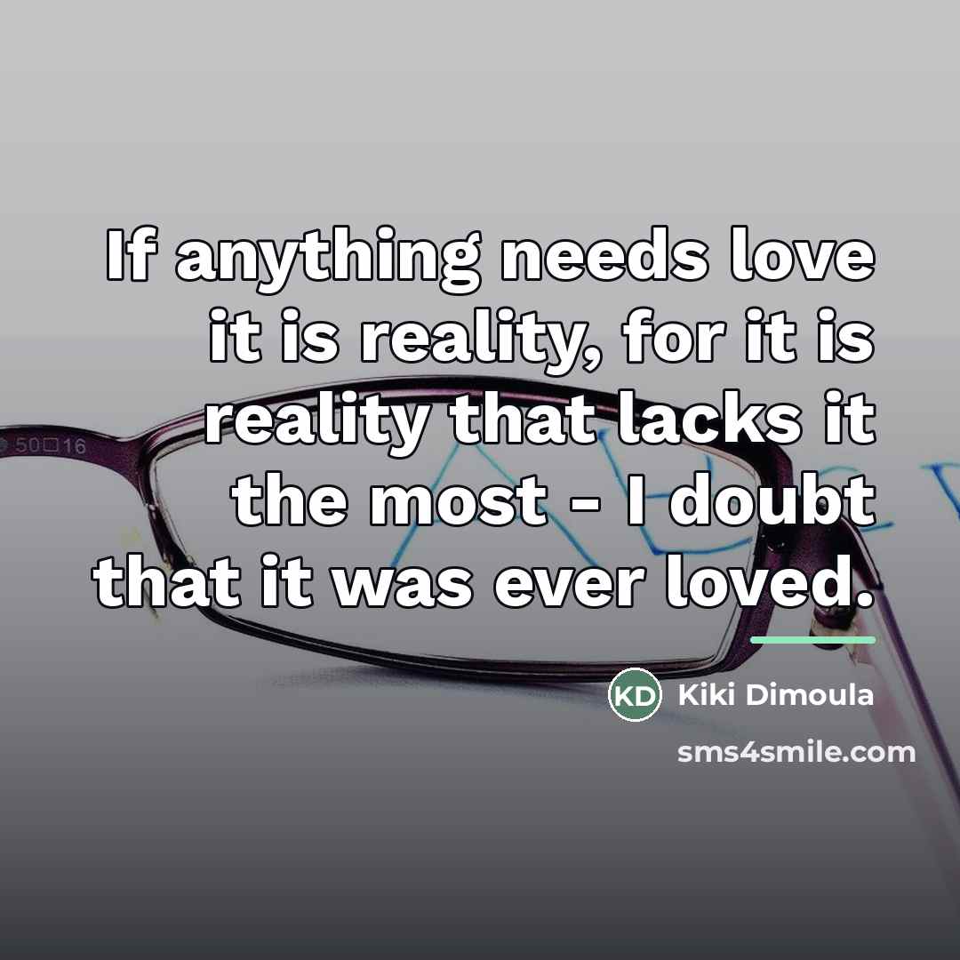“If anything needs love it is reality, for it is…” quote by Kiki Dimoula