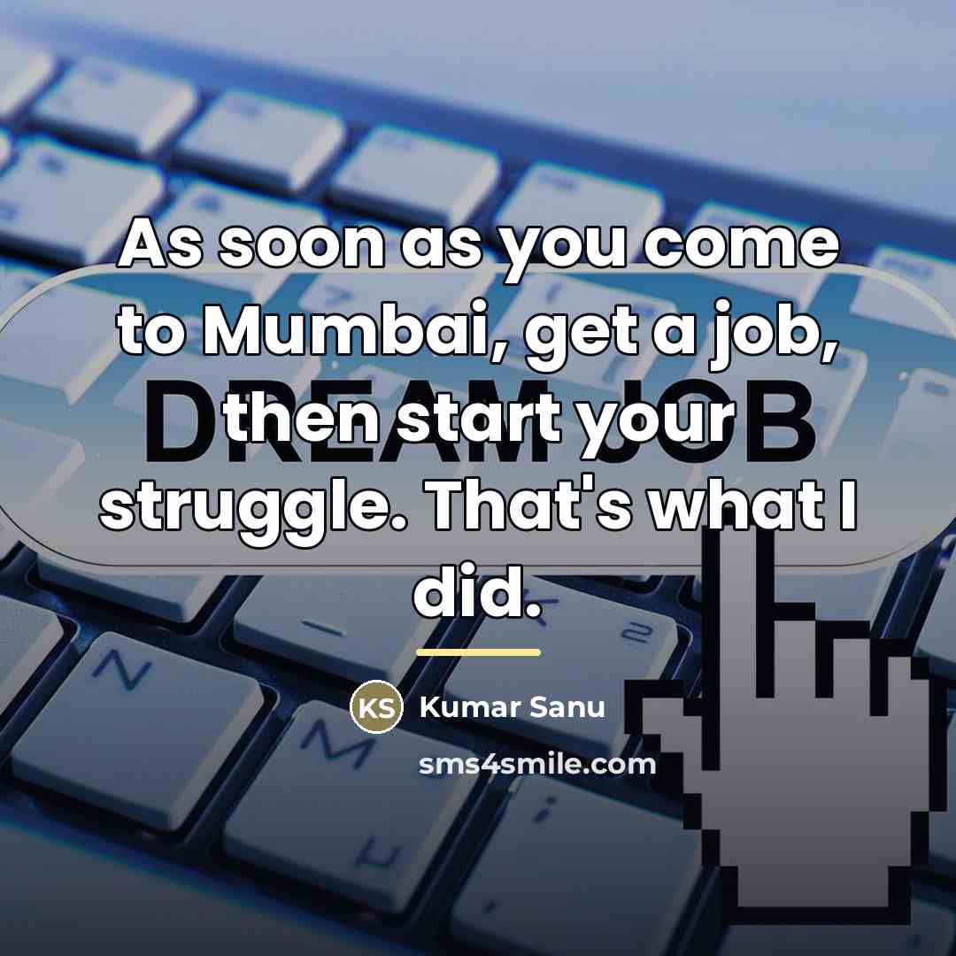 “As soon as you come to Mumbai, get a job,…” quote by Kumar Sanu