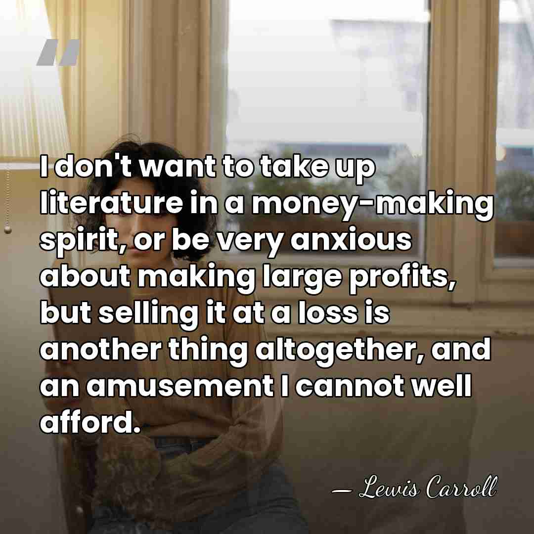 I don't want to take up literature in a money-making spirit, or&hellip; - Lewis Carroll