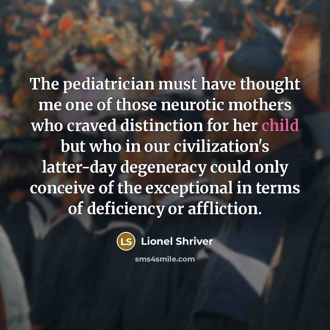 “The pediatrician must have thought me one of those neurotic…” quote by Lionel Shriver