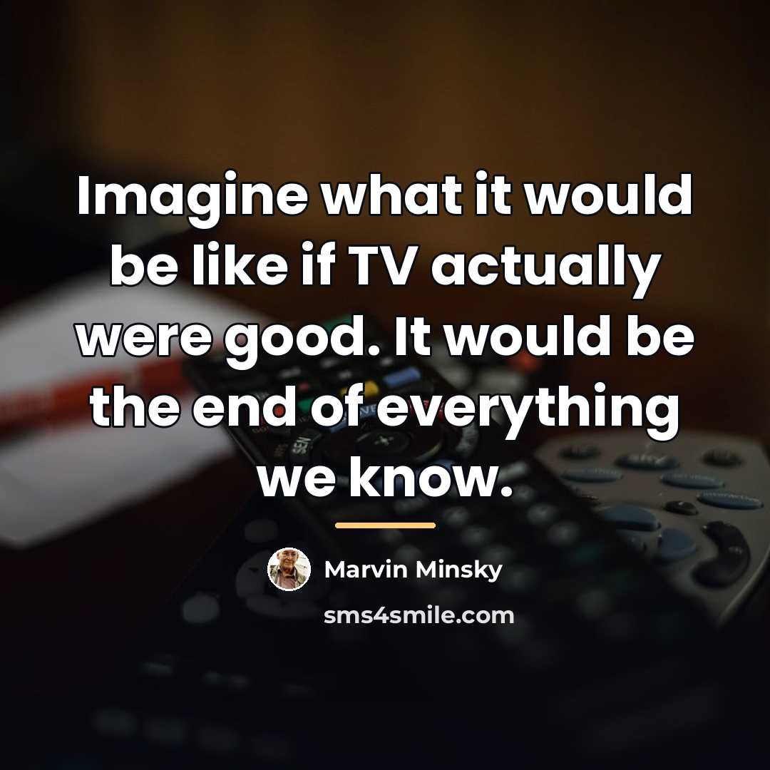 “Imagine what it would be like if TV actually were…” quote by Marvin Minsky