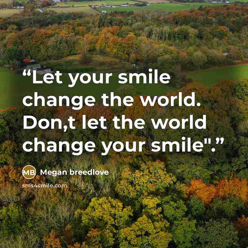 “Let your smile change the world. Don,t let the world change your smile".” quote by Megan breedlove
